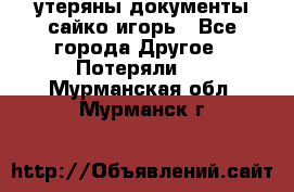 утеряны документы сайко игорь - Все города Другое » Потеряли   . Мурманская обл.,Мурманск г.